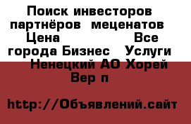 Поиск инвесторов, партнёров, меценатов › Цена ­ 2 000 000 - Все города Бизнес » Услуги   . Ненецкий АО,Хорей-Вер п.